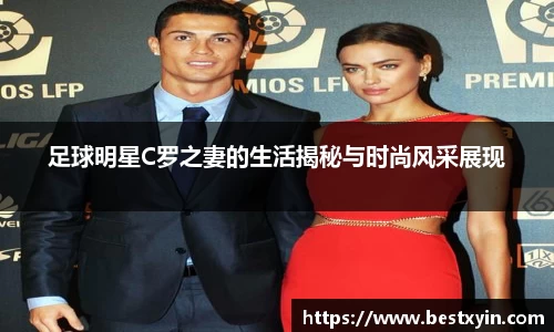 足球明星C罗之妻的生活揭秘与时尚风采展现