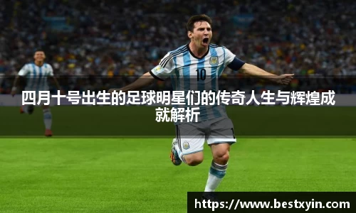 四月十号出生的足球明星们的传奇人生与辉煌成就解析