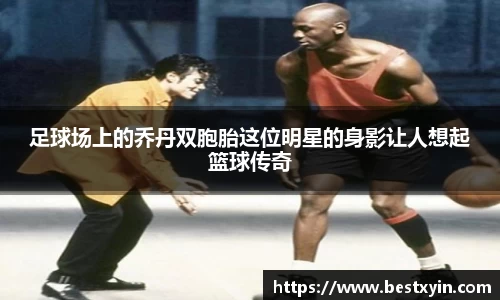 足球场上的乔丹双胞胎这位明星的身影让人想起篮球传奇