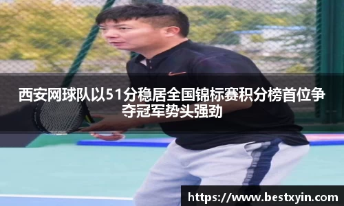 西安网球队以51分稳居全国锦标赛积分榜首位争夺冠军势头强劲