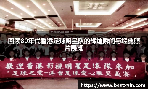 回顾80年代香港足球明星队的辉煌瞬间与经典照片展览